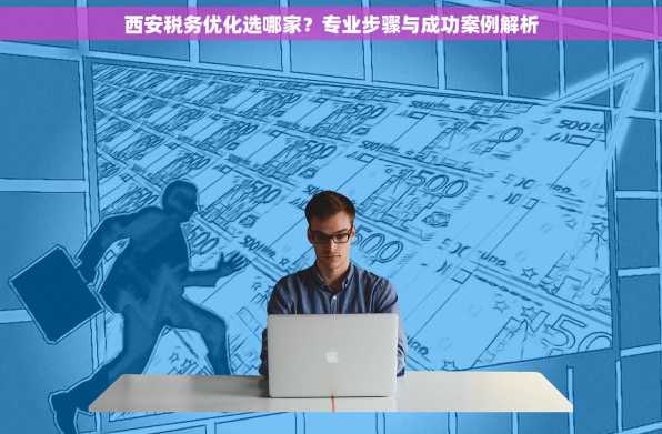 西安税务优化选哪家？专业步骤与成功案例解析