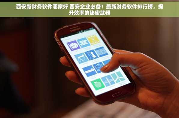 西安新财务软件哪家好 西安企业必备！最新财务软件排行榜，提升效率的秘密武器