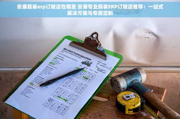安康服装erp订做店在哪里 安康专业服装ERP订做店推荐：一站式解决方案与专属定制