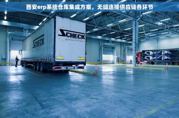 西安erp系统仓库集成方案，无缝连接供应链各环节