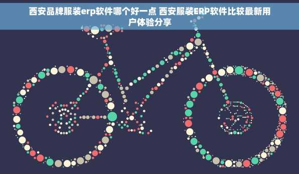 西安品牌服装erp软件哪个好一点 西安服装ERP软件比较最新用户体验分享