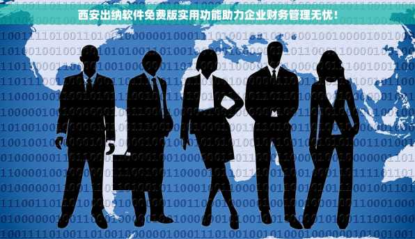 西安出纳软件免费版实用功能助力企业财务管理无忧！