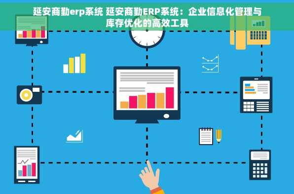 延安商勤erp系统 延安商勤ERP系统：企业信息化管理与库存优化的高效工具