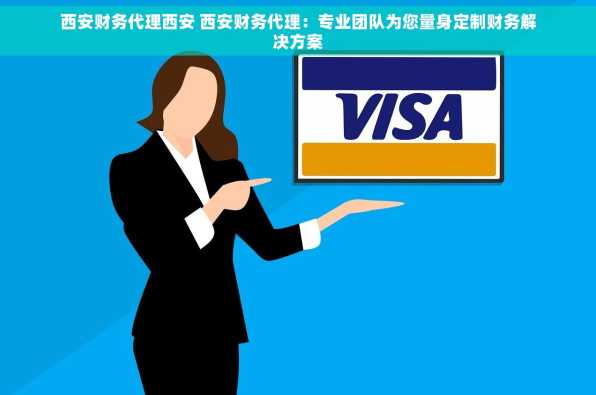 西安财务代理西安 西安财务代理：专业团队为您量身定制财务解决方案