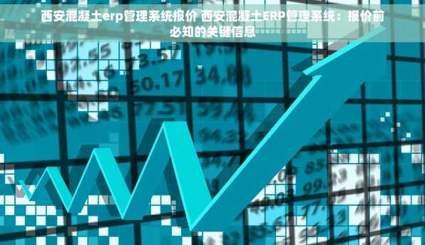西安混凝土erp管理系统报价 西安混凝土ERP管理系统：报价前必知的关键信息