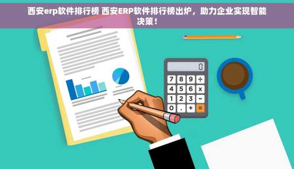 西安erp软件排行榜 西安ERP软件排行榜出炉，助力企业实现智能决策！
