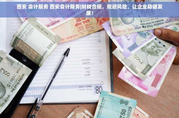 西安 会计服务 西安会计服务|财税合规，规避风险，让企业稳健发展！