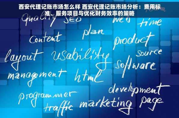 西安代理记账市场怎么样 西安代理记账市场分析：费用标准、服务项目与优化财务效率的策略