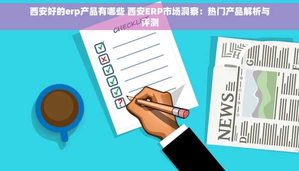 西安好的erp产品有哪些 西安ERP市场洞察：热门产品解析与评测