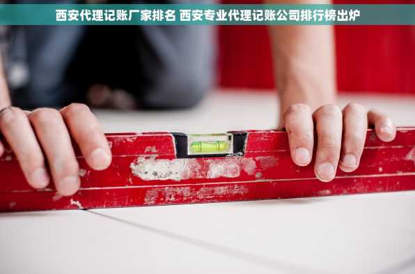 西安代理记账厂家排名 西安专业代理记账公司排行榜出炉
