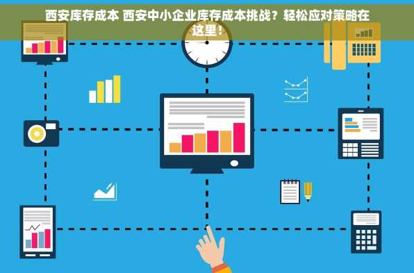 西安库存成本 西安中小企业库存成本挑战？轻松应对策略在这里！