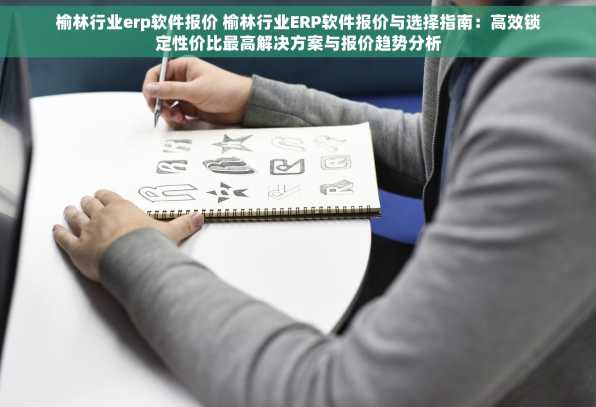 榆林行业erp软件报价 榆林行业ERP软件报价与选择指南：高效锁定性价比最高解决方案与报价趋势分析