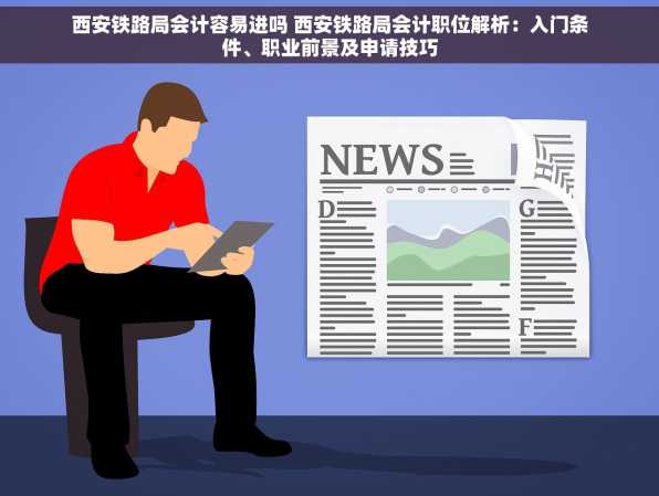 西安铁路局会计容易进吗 西安铁路局会计职位解析：入门条件、职业前景及申请技巧