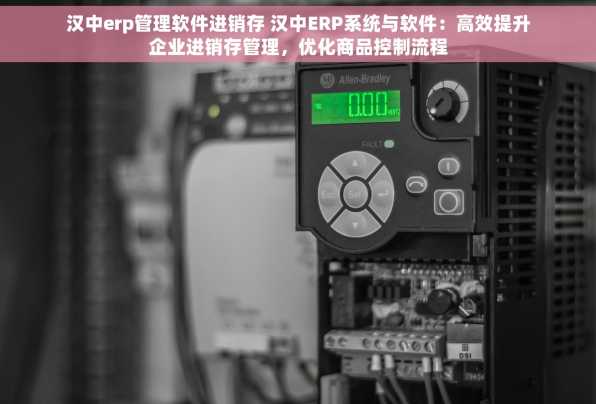 汉中erp管理软件进销存 汉中ERP系统与软件：高效提升企业进销存管理，优化商品控制流程