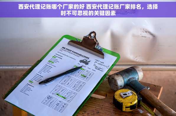 西安代理记账哪个厂家的好 西安代理记账厂家排名，选择时不可忽视的关键因素