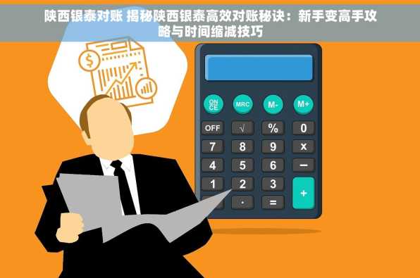 陕西银泰对账 揭秘陕西银泰高效对账秘诀：新手变高手攻略与时间缩减技巧