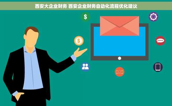 西安大企业财务 西安企业财务自动化流程优化建议