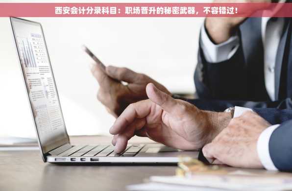 西安会计分录科目：职场晋升的秘密武器，不容错过！