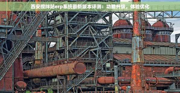 西安搅拌站erp系统最新版本评测：功能升级，体验优化