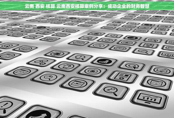 云南 西安 核算 云南西安核算案例分享：成功企业的财务智慧