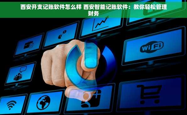 西安开支记账软件怎么样 西安智能记账软件：教你轻松管理财务