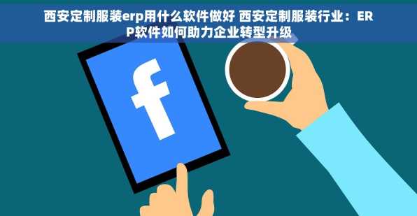 西安定制服装erp用什么软件做好 西安定制服装行业：ERP软件如何助力企业转型升级