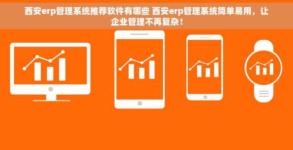 西安erp管理系统推荐软件有哪些 西安erp管理系统简单易用，让企业管理不再复杂！
