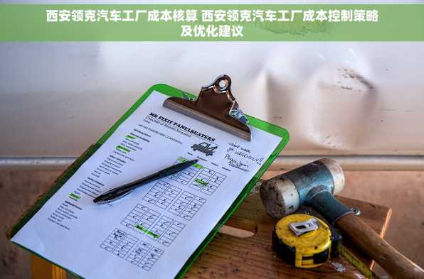 西安领克汽车工厂成本核算 西安领克汽车工厂成本控制策略及优化建议