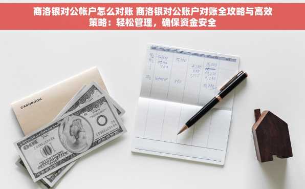 商洛银对公帐户怎么对账 商洛银对公账户对账全攻略与高效策略：轻松管理，确保资金安全