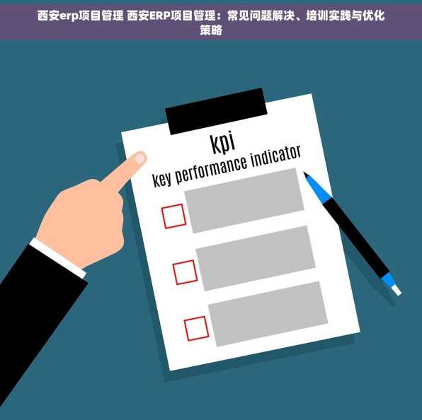 西安erp项目管理 西安ERP项目管理：常见问题解决、培训实践与优化策略