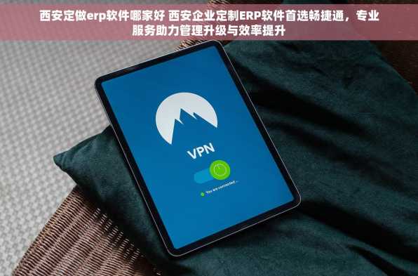西安定做erp软件哪家好 西安企业定制ERP软件首选畅捷通，专业服务助力管理升级与效率提升