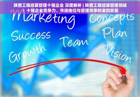 陕西工程结算管理十强企业 深度解析 | 陕西工程结算管理领域：十强企业竞争力、市场地位与管理效率的激烈较量