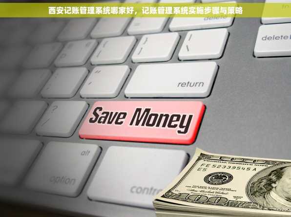 西安记账管理系统哪家好，记账管理系统实施步骤与策略