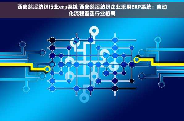 西安慈溪纺织行业erp系统 西安慈溪纺织企业采用ERP系统：自动化流程重塑行业格局