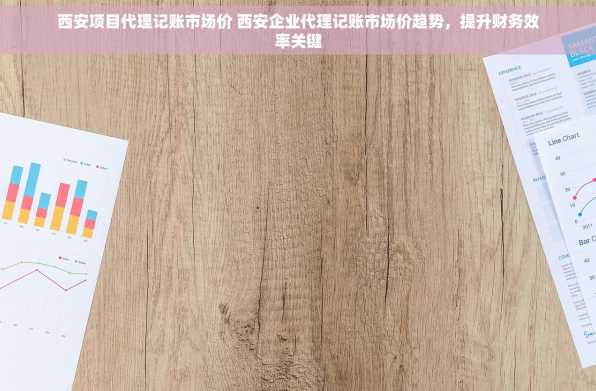 西安项目代理记账市场价 西安企业代理记账市场价趋势，提升财务效率关键