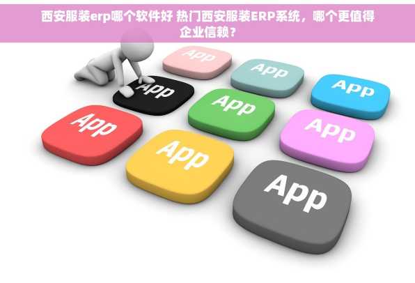 西安服装erp哪个软件好 热门西安服装ERP系统，哪个更值得企业信赖？