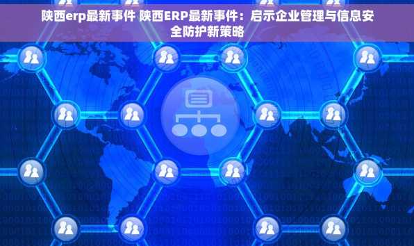 陕西erp最新事件 陕西ERP最新事件：启示企业管理与信息安全防护新策略