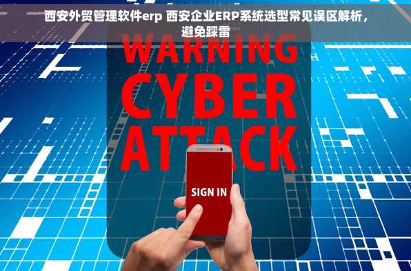西安外贸管理软件erp 西安企业ERP系统选型常见误区解析，避免踩雷
