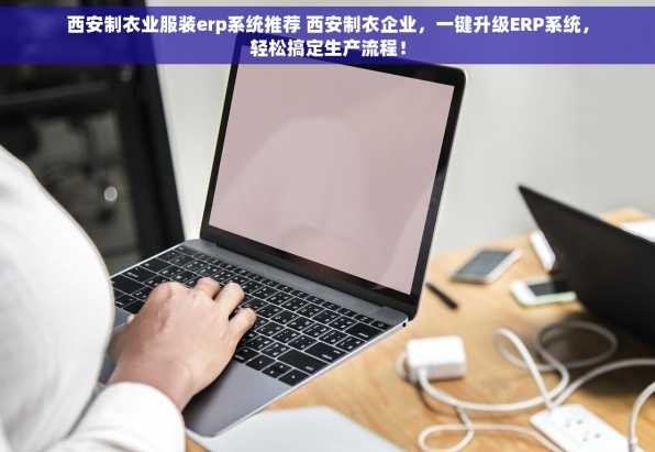 西安制衣业服装erp系统推荐 西安制衣企业，一键升级ERP系统，轻松搞定生产流程！