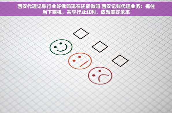 西安代理记账行业好做吗现在还能做吗 西安记账代理业务：抓住当下商机，共享行业红利，成就美好未来