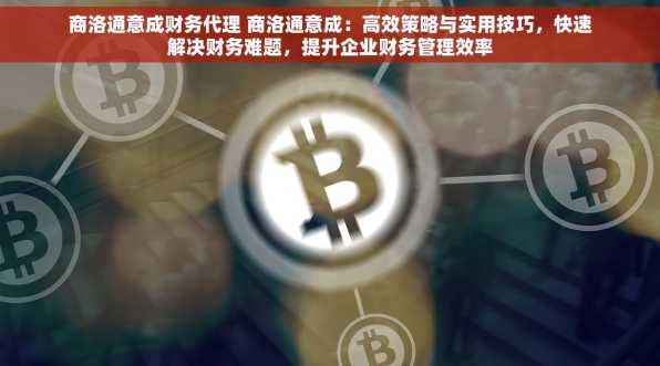 商洛通意成财务代理 商洛通意成：高效策略与实用技巧，快速解决财务难题，提升企业财务管理效率