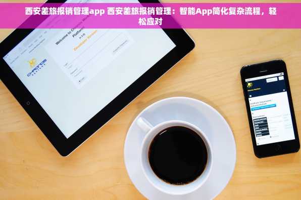 西安差旅报销管理app 西安差旅报销管理：智能App简化复杂流程，轻松应对