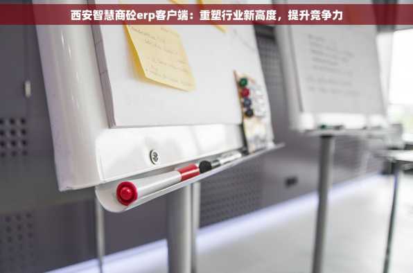 西安智慧商砼erp客户端：重塑行业新高度，提升竞争力