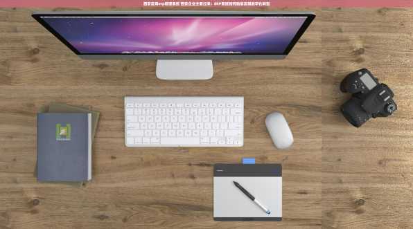 西安实用erp管理系统 西安企业主看过来：ERP系统如何助您实现数字化转型