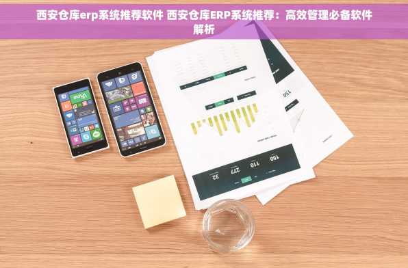 西安仓库erp系统推荐软件 西安仓库ERP系统推荐：高效管理必备软件解析