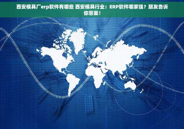 西安模具厂erp软件有哪些 西安模具行业：ERP软件哪家强？朋友告诉你答案！