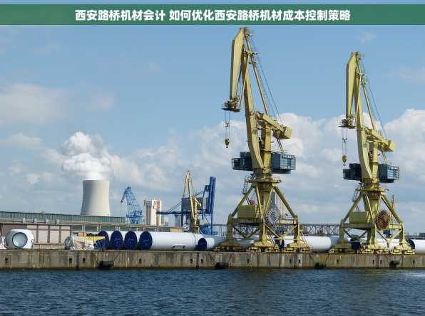 西安路桥机材会计 如何优化西安路桥机材成本控制策略