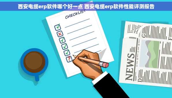 西安电缆erp软件哪个好一点 西安电缆erp软件性能评测报告