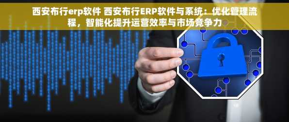 西安布行erp软件 西安布行ERP软件与系统：优化管理流程，智能化提升运营效率与市场竞争力