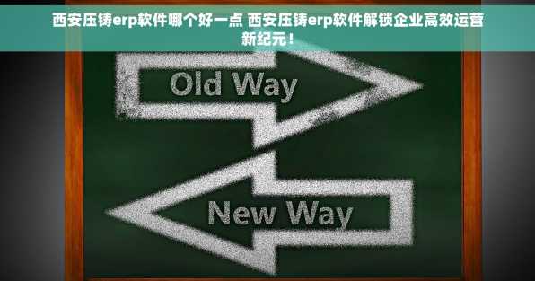 西安压铸erp软件哪个好一点 西安压铸erp软件解锁企业高效运营新纪元！